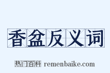 香盆反义词是什么意思的图片
